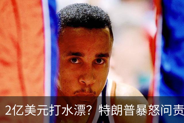 2亿美元打水漂？特朗普暴怒问责助手，白宫陷入内讧